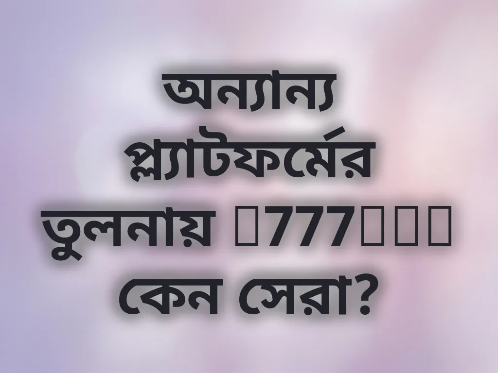অন্যান্য প্ল্যাটফর্মের তুলনায় f777bet কেন সেরা?