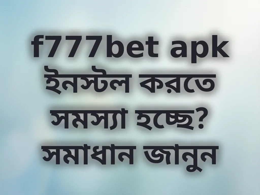 f777bet apk ইনস্টল করতে সমস্যা হচ্ছে? সমাধান জানুন