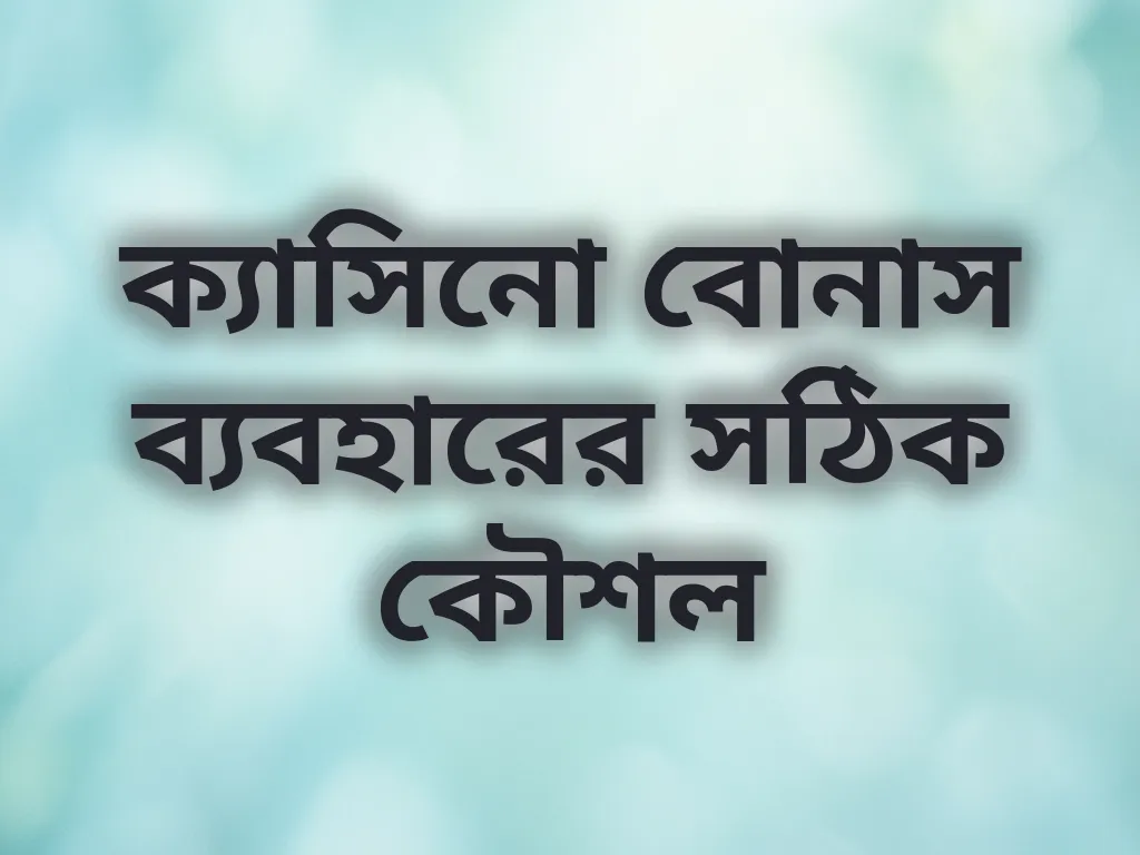 ক্যাসিনো বোনাস ব্যবহারের সঠিক কৌশল