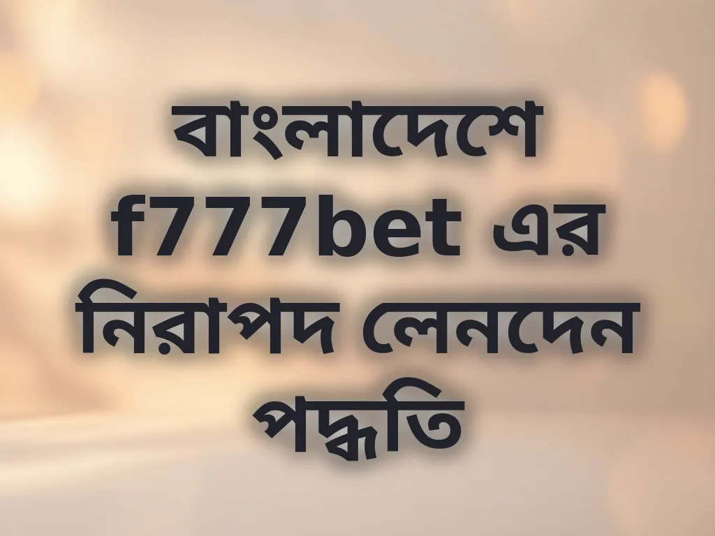 বাংলাদেশে f777bet এর নিরাপদ লেনদেন পদ্ধতি